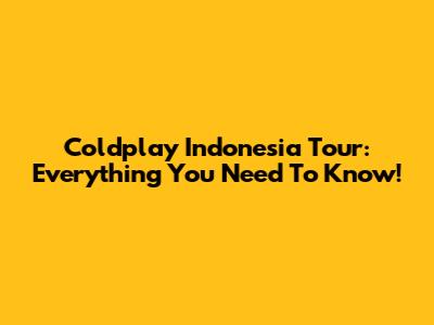 Coldplay Indonesia Tour: Everything You Need To Know!