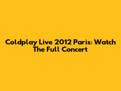 Coldplay Live 2012 Paris: Watch The Full Concert