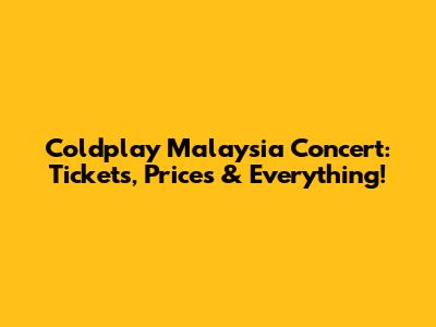 Coldplay Malaysia Concert: Tickets, Prices & Everything!
