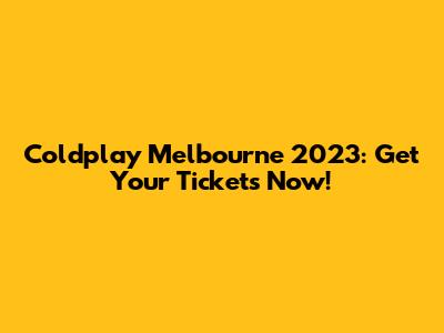 Coldplay Melbourne 2023: Get Your Tickets Now!