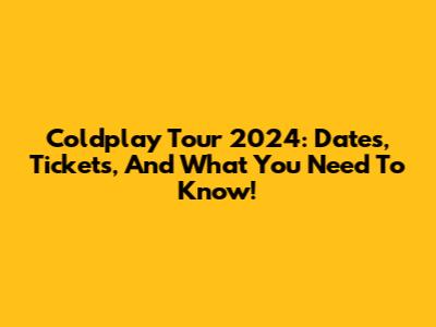 Coldplay Tour 2024: Dates, Tickets, And What You Need To Know!