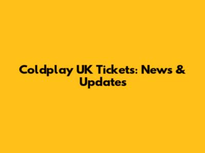 Coldplay UK Tickets: News & Updates