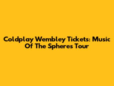 Coldplay Wembley Tickets: Music Of The Spheres Tour