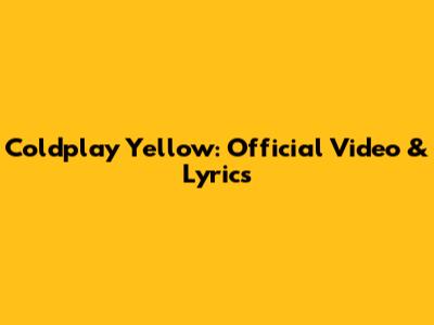 Coldplay Yellow: Official Video & Lyrics