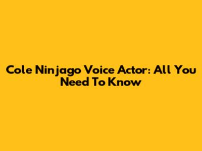 Cole Ninjago Voice Actor: All You Need To Know