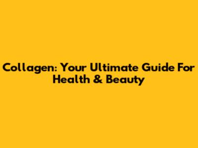 Collagen: Your Ultimate Guide For Health & Beauty