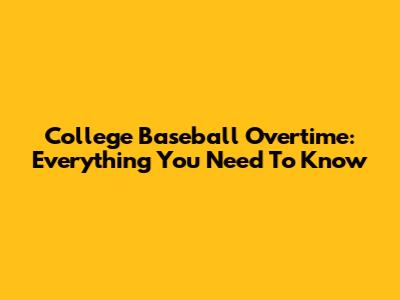 College Baseball Overtime: Everything You Need To Know