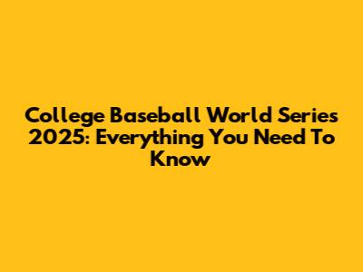 College Baseball World Series 2025: Everything You Need To Know