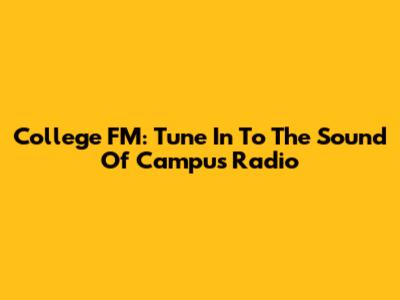 College FM: Tune In To The Sound Of Campus Radio
