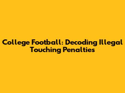 College Football: Decoding Illegal Touching Penalties
