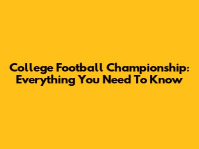 College Football Championship: Everything You Need To Know