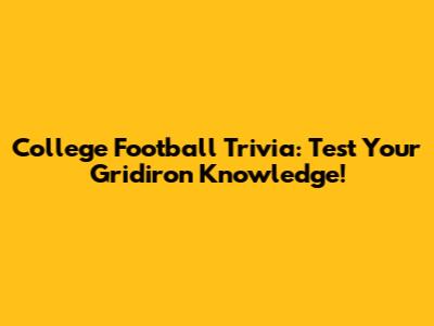 College Football Trivia: Test Your Gridiron Knowledge!