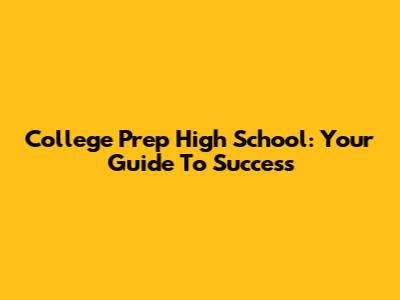 College Prep High School: Your Guide To Success