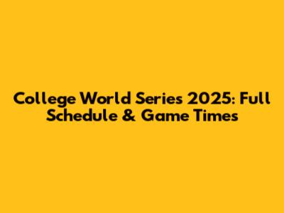 College World Series 2025: Full Schedule & Game Times