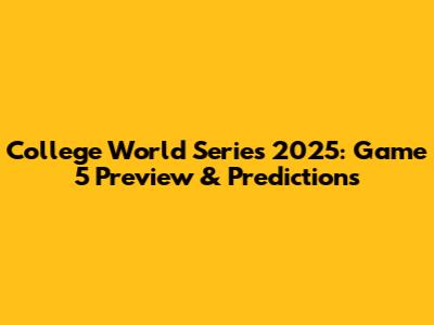 College World Series 2025: Game 5 Preview & Predictions