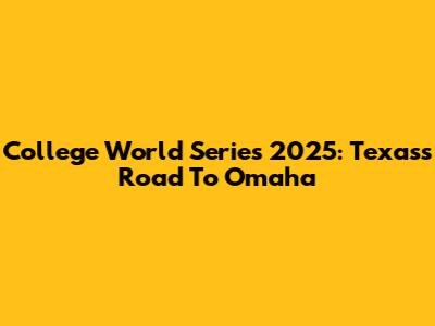 College World Series 2025: Texas's Road To Omaha
