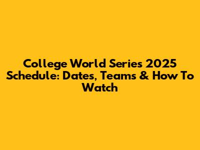 College World Series 2025 Schedule: Dates, Teams & How To Watch
