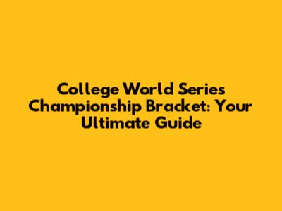 College World Series Championship Bracket: Your Ultimate Guide