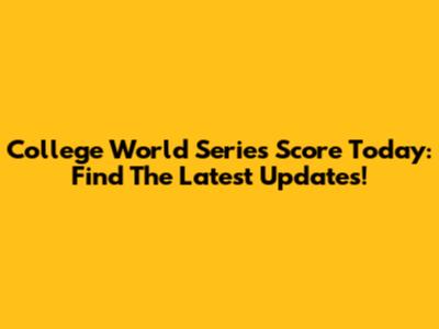College World Series Score Today: Find The Latest Updates!