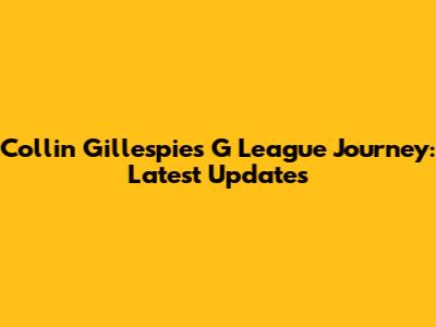 Collin Gillespie's G League Journey: Latest Updates