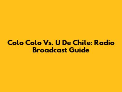 Colo Colo Vs. U De Chile: Radio Broadcast Guide