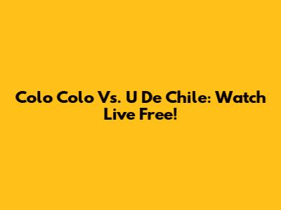 Colo Colo Vs. U De Chile: Watch Live Free!