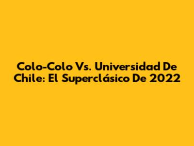 Colo-Colo Vs. Universidad De Chile: El Superclásico De 2022
