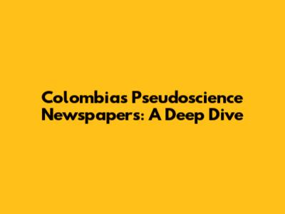 Colombia's Pseudoscience Newspapers: A Deep Dive