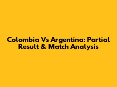 Colombia Vs Argentina: Partial Result & Match Analysis