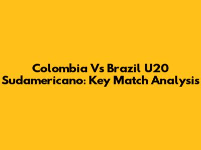 Colombia Vs Brazil U20 Sudamericano: Key Match Analysis
