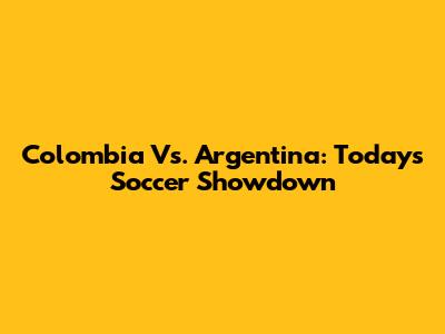 Colombia Vs. Argentina: Today's Soccer Showdown