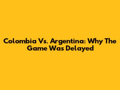Colombia Vs. Argentina: Why The Game Was Delayed