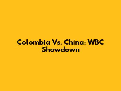 Colombia Vs. China: WBC Showdown