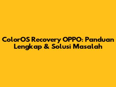 ColorOS Recovery OPPO: Panduan Lengkap & Solusi Masalah