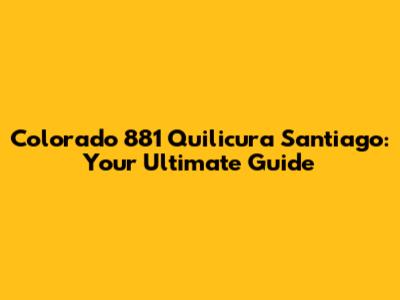 Colorado 881 Quilicura Santiago: Your Ultimate Guide