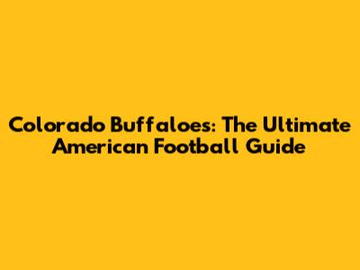 Colorado Buffaloes: The Ultimate American Football Guide