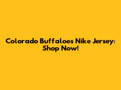 Colorado Buffaloes Nike Jersey: Shop Now!