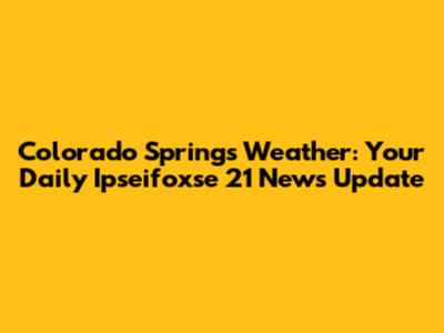 Colorado Springs Weather: Your Daily Ipseifoxse 21 News Update