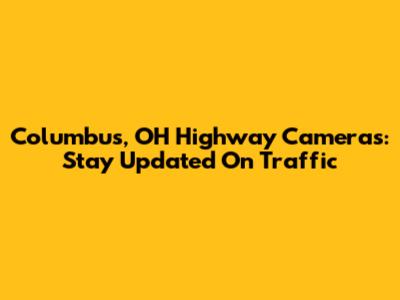 Columbus, OH Highway Cameras: Stay Updated On Traffic