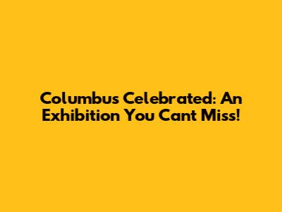 Columbus Celebrated: An Exhibition You Can't Miss!