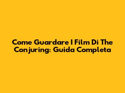Come Guardare I Film Di The Conjuring: Guida Completa