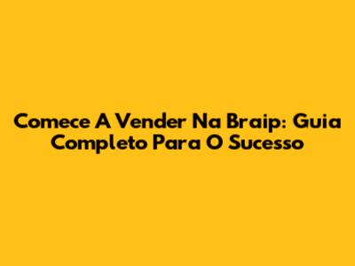 Comece A Vender Na Braip: Guia Completo Para O Sucesso