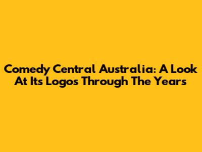 Comedy Central Australia: A Look At Its Logos Through The Years