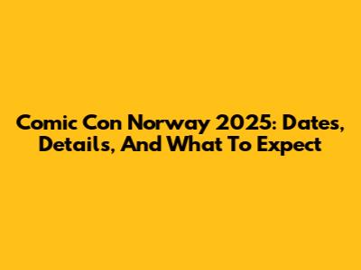 Comic Con Norway 2025: Dates, Details, And What To Expect