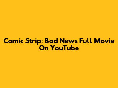 Comic Strip: Bad News Full Movie On YouTube