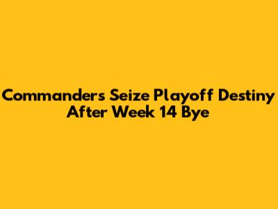 Commanders Seize Playoff Destiny After Week 14 Bye