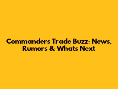 Commanders Trade Buzz: News, Rumors & What's Next