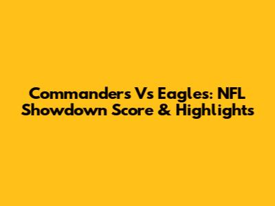 Commanders Vs Eagles: NFL Showdown Score & Highlights