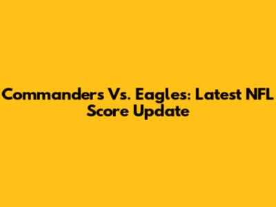 Commanders Vs. Eagles: Latest NFL Score Update