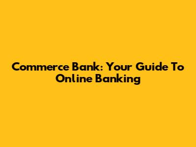 Commerce Bank: Your Guide To Online Banking